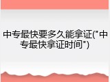 中专最快要多久能拿证("中专最快拿证时间")