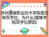 苏州健雄职业技术学院是否有双学位，为什么(健雄学院双学位原因)
