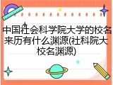 中国社会科学院大学的校名来历有什么渊源(社科院大校名渊源)