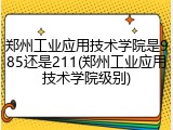 郑州工业应用技术学院是985还是211(郑州工业应用技术学院级别)