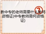 教中专的老师需要什么教师资格证(中专教师需何资格证)