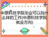 中原科技学院毕业可以找什么样的工作(中原科技学院就业方向)