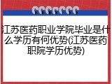 江苏医药职业学院毕业是什么学历有何优势(江苏医药职院学历优势)