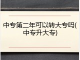 中专第二年可以转大专吗(中专升大专)