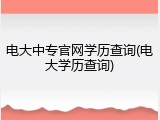 电大中专官网学历查询(电大学历查询)