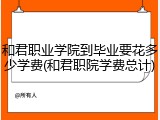 和君职业学院到毕业要花多少学费(和君职院学费总计)