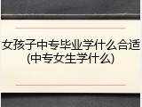 女孩子中专毕业学什么合适(中专女生学什么)