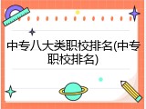 中专八大类职校排名(中专职校排名)