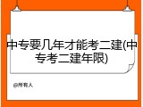 中专要几年才能考二建(中专考二建年限)