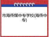 市海传媒中专学校(海传中专)