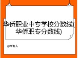 华侨职业中专学校分数线(华侨职专分数线)