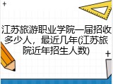 江苏旅游职业学院一届招收多少人，最近几年(江苏旅院近年招生人数)