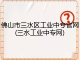 佛山市三水区工业中专官网(三水工业中专网)