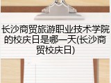 长沙商贸旅游职业技术学院的校庆日是哪一天(长沙商贸校庆日)