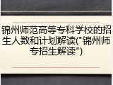 锦州师范高等专科学校的招生人数和计划解读("锦州师专招生解读")