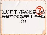 潍坊理工学院校长是谁,校长基本介绍(潍理工校长简介)