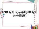32中专升大专难吗(中专升大专难度)