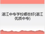 湛江中专学校哪些好(湛江优质中专)