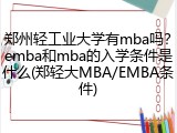 郑州轻工业大学有mba吗？emba和mba的入学条件是什么(郑轻大MBA/EMBA条件)