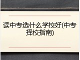 读中专选什么学校好(中专择校指南)