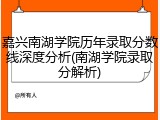 嘉兴南湖学院历年录取分数线深度分析(南湖学院录取分解析)
