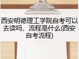 西安明德理工学院自考可以去读吗，流程是什么(西安自考流程)