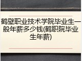 鹤壁职业技术学院毕业生一般年薪多少钱(鹤职院毕业生年薪)