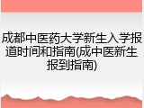 成都中医药大学新生入学报道时间和指南(成中医新生报到指南)