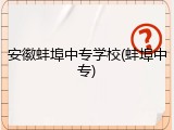 安徽蚌埠中专学校(蚌埠中专)