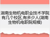 湖南生物机电职业技术学院有几个校区,有多少人(湖南生物机电职院规模)