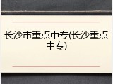 长沙市重点中专(长沙重点中专)