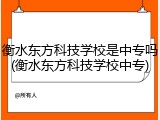 衡水东方科技学校是中专吗(衡水东方科技学校中专)