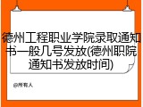 德州工程职业学院录取通知书一般几号发放(德州职院通知书发放时间)