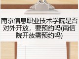 南京信息职业技术学院是否对外开放，要预约吗(南信院开放需预约吗)