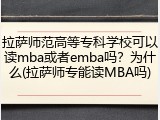 拉萨师范高等专科学校可以读mba或者emba吗？为什么(拉萨师专能读MBA吗)