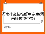 河南什么技校好中专生(河南好技校中专)