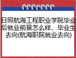 日照航海工程职业学院毕业后就业前景怎么样，毕业生去向(航海职院就业去向)