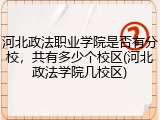 河北政法职业学院是否有分校，共有多少个校区(河北政法学院几校区)