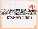 广东茂名农林科技职业学院最新招生简章深度分析(茂名农职院招生简析)