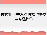 技校和中专怎么选择("技校中专选择")