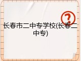 长春市二中专学校(长春二中专)