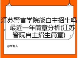江苏警官学院能自主招生吗，最近一年简章分析(江苏警院自主招生简章)