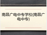 南昌广电中专学校(南昌广电中专)