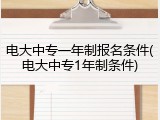 电大中专一年制报名条件(电大中专1年制条件)