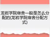 龙岩学院宿舍一般是怎么分配的(龙岩学院宿舍分配方式)