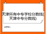 天津所有中专学校分数线(天津中专分数线)