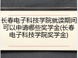 长春电子科技学院就读期间可以申请哪些奖学金(长春电子科技学院奖学金)