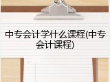 中专会计学什么课程(中专会计课程)