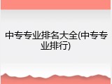 中专专业排名大全(中专专业排行)