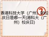 香港科技大学（广州）的校庆日是哪一天(港科大（广州）校庆日)